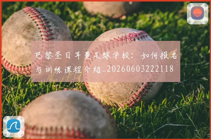 巴黎圣日耳曼足球学校：如何报名与训练课程介绍_20260603222118